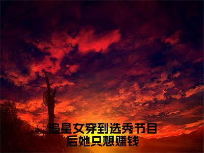 追星女穿到选秀节目后她只想赚钱（殷漓）全文免费阅读无弹窗大结局_追星女穿到选秀节目后她只想赚钱免费阅读无弹窗最新章节列表