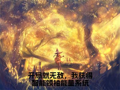 开局就无敌，我获得智能领袖能量系统（冯奕程）全文免费阅读_开局就无敌，我获得智能领袖能量系统（冯奕程在线小说免费阅读）