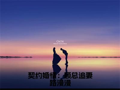 许思漫顾明凯全文免费阅读大结局-契约婚情：顾总追妻路漫漫结局免费阅读