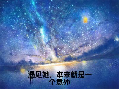 遇见她，本来就是一个意外（祁恒姜早）全文免费阅读无弹窗大结局_遇见她，本来就是一个意外全文阅读_笔趣阁（祁恒姜早）