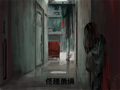 佟穗萧缜佟穗萧缜小说全文免费阅读无弹窗大结局_佟穗萧缜（佟穗萧缜）最新章节列表笔趣阁