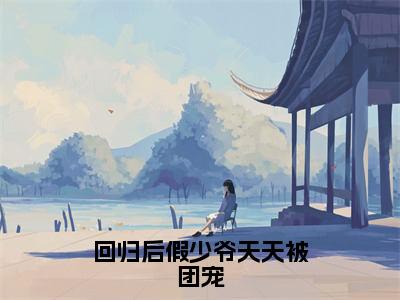 回归后假少爷天天被团宠（苏时晏）全文免费阅读回归后假少爷天天被团宠最新章节小说免费阅读_笔趣阁