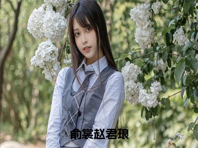 俞裳赵君琅（俞裳赵君琅）免费阅读无弹窗大结局-俞裳赵君琅完整版最新阅读