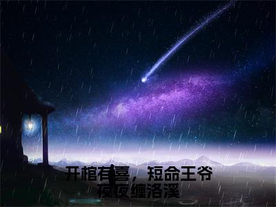 夜景渊洛溪（开棺有喜，短命王爷夜夜缠洛溪）全文免费阅读大结局_开棺有喜，短命王爷夜夜缠洛溪无弹窗最新章节列表