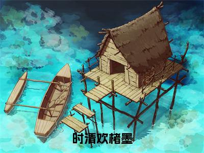 时清欢楮墨（完整版）热文小说阅读-时清欢楮墨全文抖音热推