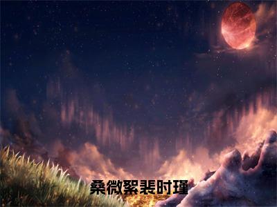 桑微絮裴时瑾（桑微絮裴时瑾）全文免费阅读无弹窗大结局_桑微絮裴时瑾最新章节列表_笔趣阁（桑微絮裴时瑾）