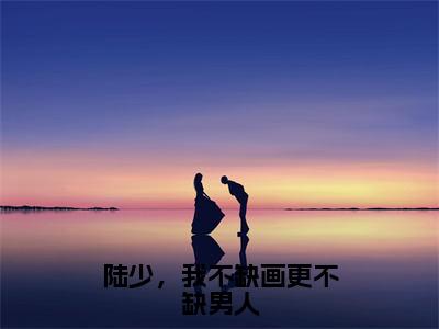 小说陆星岸程夕禾（陆少，我不缺画更不缺男人小说免费阅读）完结阅读，陆星岸程夕禾在线阅读