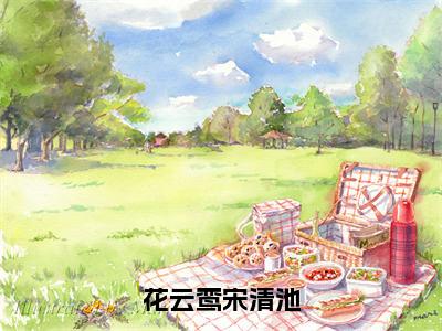 花云鸾宋清池（花云鸾宋清池）全文免费阅读_（花云鸾宋清池）最新章节列表笔趣阁（花云鸾宋清池）