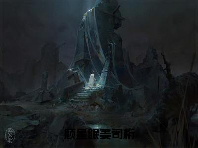 顾星眠姜司桁（顾星眠姜司桁）免费阅读无弹窗大结局-顾星眠姜司桁（最新全章节大结局）全文阅读