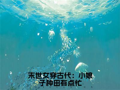 末世女穿古代：小娘子种田有点忙（付晓晓）小说全文免费阅读无弹窗_（付晓晓全文阅读）末世女穿古代：小娘子种田有点忙免费阅读大结局