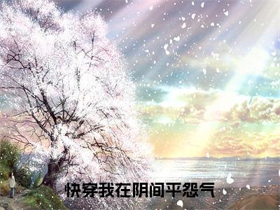 快穿我在阴间平怨气（夏末全章节完整版）免费阅读-快穿我在阴间平怨气全文无删减阅读