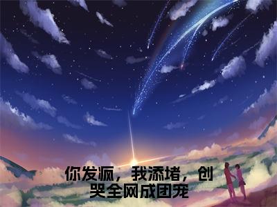 【新书】你发疯，我添堵，创哭全网成团宠全文全章节免费阅读-姜思尔小说免费阅读无弹窗最新章节列表