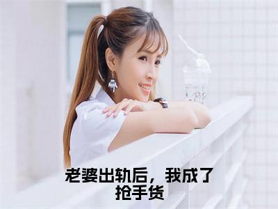 陈雨婷王宇小说全文免费阅读_（陈雨婷王宇）老婆出轨后，我成了抢手货小说最新章节列表笔趣阁