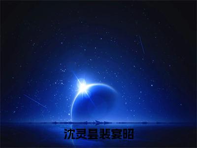 沈灵昙裴宴昭（沈灵昙裴宴昭）小说全文在线阅读_沈灵昙裴宴昭最新章节在线阅读_笔趣阁