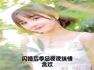 闪婚后季总夜夜纵情贪欢（宋柚季亦琛）全文免费阅读无弹窗大结局-闪婚后季总夜夜纵情贪欢免费阅读全文大结局-笔趣阁