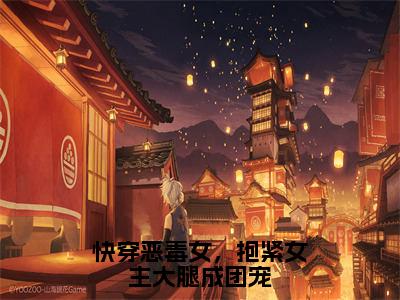 路月桑莫小说全文（快穿恶毒女，抱紧女主大腿成团宠）全文免费阅读无弹窗大结局_快穿恶毒女，抱紧女主大腿成团宠小说免费最新章节列表