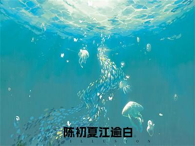 陈初夏江逾白（陈初夏江逾白小说）全文免费阅读无弹窗大结局_陈初夏江逾白全文免费阅读_笔趣阁（陈初夏江逾白）