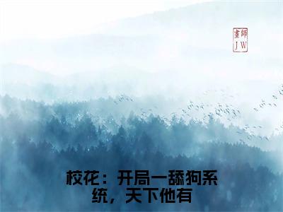 校花：开局一舔狗系统，天下他有小说免费阅读无弹窗-校花：开局一舔狗系统，天下他有（张凡李长风）小说免费阅读无弹窗大结局