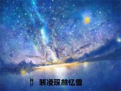 林忆雪裴凌琛完整版（裴凌琛林忆雪小说）全文免费阅读无弹窗大结局_裴凌琛林忆雪最新章节