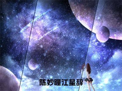 陈妙瞳江星辞（江星辞陈妙瞳）全文免费阅读无弹窗_陈妙瞳江星辞全文免费阅读无弹窗最新章节列表笔趣阁