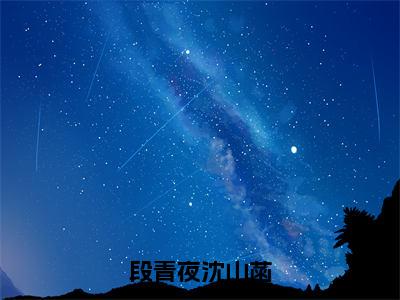 段青夜沈山菡（沈山菡段青夜小说）全文免费阅读无弹窗大结局_段青夜沈山菡最新章节列表_笔趣阁（沈山菡段青夜小说）