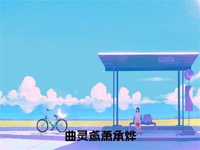 曲灵鸢萧承烨（曲灵鸢萧承烨）全文免费阅读_曲灵鸢萧承烨（曲灵鸢萧承烨）最新章节列表笔趣阁