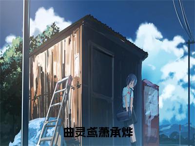 《曲灵鸢萧承烨》曲灵鸢萧承烨（大结局小说全集完整版）曲灵鸢萧承烨小说_曲灵鸢萧承烨全文阅读笔趣阁