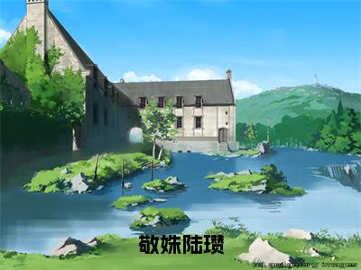 陆瓒敬姝（敬姝陆瓒）全文免费阅读大结局_陆瓒敬姝（敬姝陆瓒）免费在线阅读_笔趣阁