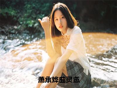 曲灵鸢萧承烨萧承烨曲灵鸢完整全文在线阅读曲灵鸢萧承烨全文大结局阅读无弹窗