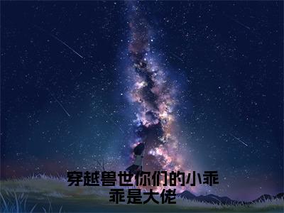 白芊芊全文免费阅读大结局-穿越兽世你们的小乖乖是大佬最新章节阅读