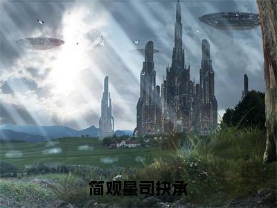 司抉承简观星免费阅读无弹窗大结局，简观星司抉承最新章节