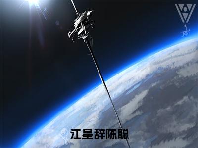 江星辞陈聪（陈聪江星辞）全文免费阅读-小说江星辞陈聪大结