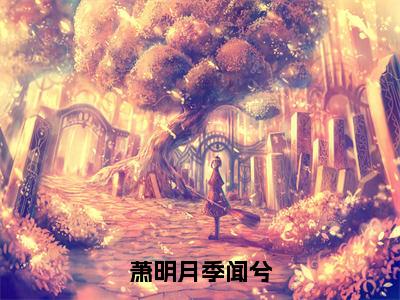 季闻兮萧明月（萧明月季闻兮）小说全文无删减版完整版_季闻兮萧明月最新章节列表_笔趣阁