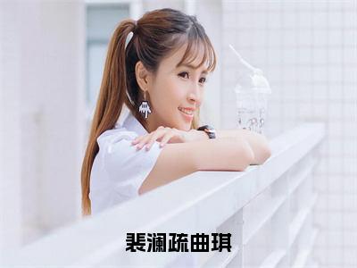 曲琪裴澜疏（裴澜疏曲琪）高质量小说免费阅读-主角是曲琪裴澜疏的小说叫什么名字（裴澜疏曲琪）