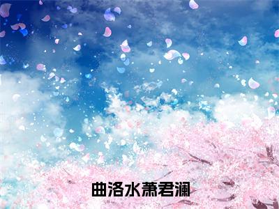 曲洛水萧君澜萧君澜曲洛水免费阅读大结局无弹窗-曲洛水萧君澜小说推荐萧君澜曲洛水精彩章节在线阅读