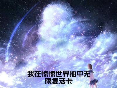 江应星（我在惊悚世界抽中无限复活卡）全文免费阅读无弹窗大结局_江应星在线阅读（我在惊悚世界抽中无限复活卡）