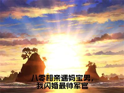 八零相亲遇妈宝男，我闪婚最帅军官全本资源（沐瑶顾宪安）全文免费阅读无弹窗大结局_沐瑶顾宪安最新章节列表（八零相亲遇妈宝男，我闪婚最帅军官）