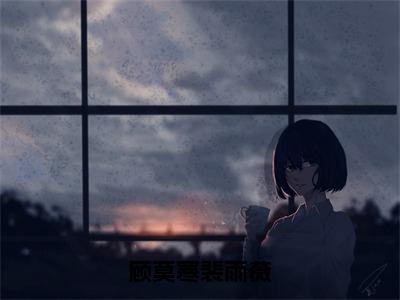 顾莫寒裴雨薇全文免费阅读无弹窗大结局_顾莫寒裴雨薇（裴雨薇顾莫寒）小说结局免费阅读（裴雨薇顾莫寒）