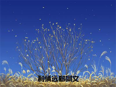 利慎远郗同文（郗同文利慎远）全文免费阅读无弹窗_（郗同文利慎远）小说全文免费阅读最新章节_笔趣阁