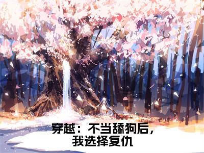 顾碗叶一山（穿越：不当舔狗后，我选择复仇）小说全文-顾碗叶一山无弹窗免费阅读