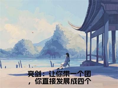 亮剑：让你带一个团，你直接发展成四个全文小说（林忠李云龙）全文阅读-亮剑：让你带一个团，你直接发展成四个在线小说免费阅读