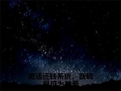 钱文星李海洋全文阅读-激活还钱系统，我转身成为神豪小说免费阅读-笔趣阁