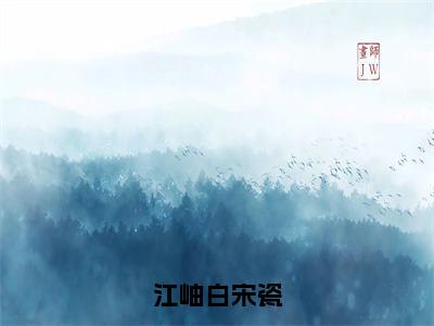 宋瓷江岫白（江岫白宋瓷）全文免费阅读无弹窗_江岫白宋瓷最新小说_笔趣阁（宋瓷江岫白）