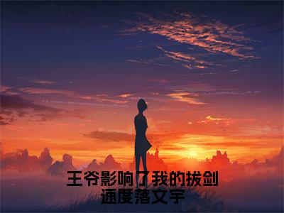 尚胧月落文宇（王爷影响了我的拔剑速度落文宇）小说全文免费阅读-尚胧月落文宇免费阅读完整版