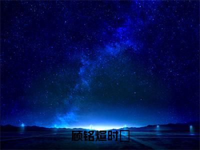 时雲顾铭煊（顾铭煊时雲）免费小说-顾铭煊时雲全文在线阅读