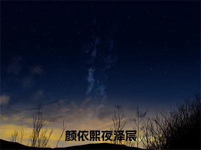 颜依熙夜泽宸（完整版）小说推荐-颜依熙夜泽宸热文小说颜依熙夜泽宸免费阅读全文