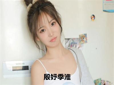 殷妤季淮季淮殷妤小说全文免费阅读无弹窗大结局_殷妤季淮（季淮殷妤）最新章节列表笔趣阁