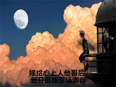 主角是方锦宁谢容的小说-嫁给心上人他哥后，我开启修罗场谢容全章节在线阅读