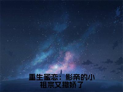 重生蜜恋：影帝的小祖宗又撒娇了小说（夏微凉萧轶）全文免费阅读无弹窗大结局_夏微凉萧轶小说最新章节列表