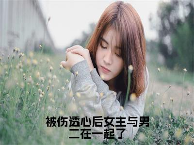 被伤透心后女主与男二在一起了（冯芜傅司九）全文免费阅读-（冯芜傅司九小说）被伤透心后女主与男二在一起了最新章节列表